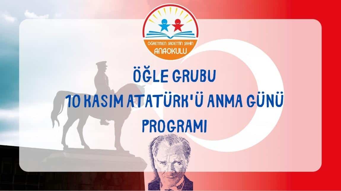 ÖĞLE GRUBU 10 KASIM ATATÜRK'Ü ANMA GÜNÜ PROGRAMI