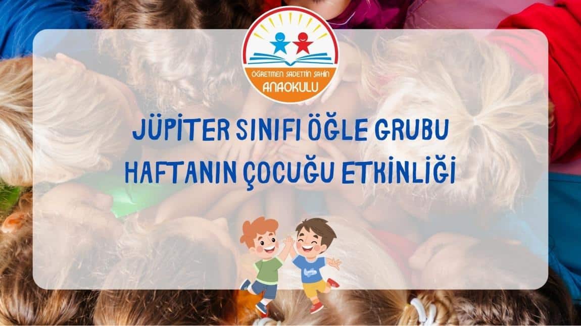 JÜPİTER SINIFI ÖĞLE GRUBU HAFTANIN ÇOCUĞU ETKİNLİĞİ